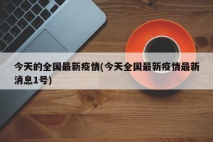 今天的全国最新疫情(今天全国最新疫情最新消息1号)