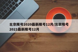 北京限号2020最新限号12月/北京限号2021最新限号12月
