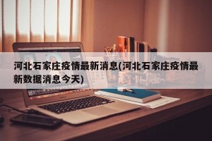河北石家庄疫情最新消息(河北石家庄疫情最新数据消息今天)