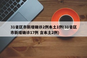 31省区市新增确诊2例本土1例(31省区市新增确诊17例 含本土2例)