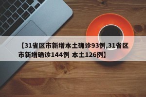 【31省区市新增本土确诊93例,31省区市新增确诊144例 本土126例】
