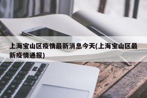 上海宝山区疫情最新消息今天(上海宝山区最新疫情通报)