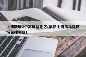 上海新增2个高风险地区(最新上海高风险区域包括哪些)