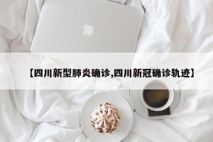 【四川新型肺炎确诊,四川新冠确诊轨迹】
