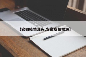 【安徽疫情源头,安徽疫情根源】