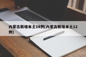 内蒙古新增本土14例(内蒙古新增本土12例)