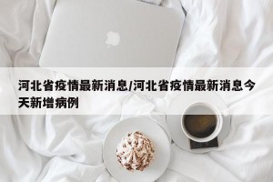河北省疫情最新消息/河北省疫情最新消息今天新增病例