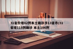 31省份增82例本土确诊涉13省市/31省增118例确诊 本土106例