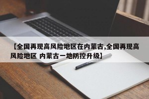 【全国再现高风险地区在内蒙古,全国再现高风险地区 内蒙古一地防控升级】