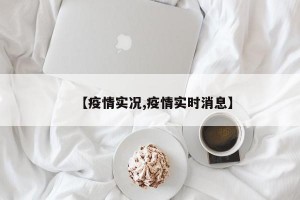 【疫情实况,疫情实时消息】
