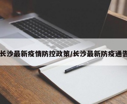 长沙最新疫情防控政策/长沙最新防疫通告
