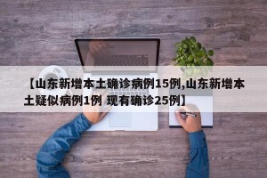 【山东新增本土确诊病例15例,山东新增本土疑似病例1例 现有确诊25例】