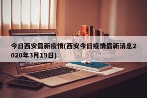 今日西安最新疫情(西安今日疫情最新消息2020年3月19日)