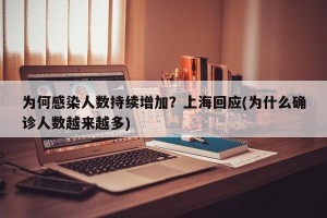 为何感染人数持续增加？上海回应(为什么确诊人数越来越多)