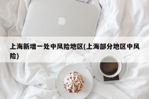 上海新增一处中风险地区(上海部分地区中风险)