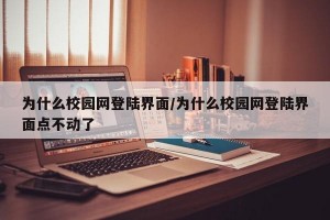 为什么校园网登陆界面/为什么校园网登陆界面点不动了
