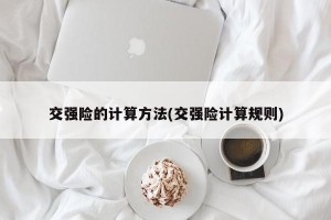 交强险的计算方法(交强险计算规则)