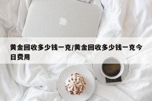 黄金回收多少钱一克/黄金回收多少钱一克今日费用