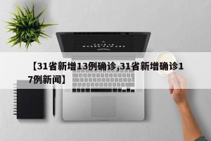 【31省新增13例确诊,31省新增确诊17例新闻】