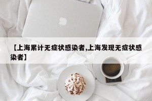 【上海累计无症状感染者,上海发现无症状感染者】