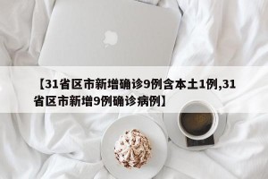 【31省区市新增确诊9例含本土1例,31省区市新增9例确诊病例】
