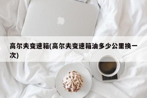 高尔夫变速箱(高尔夫变速箱油多少公里换一次)