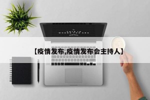 【疫情发布,疫情发布会主持人】