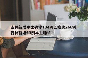 吉林新增本土确诊134例无症状266例/吉林新增63例本土确诊 !